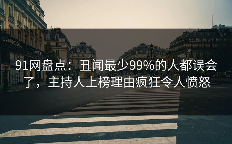91网盘点：丑闻最少99%的人都误会了，主持人上榜理由疯狂令人愤怒