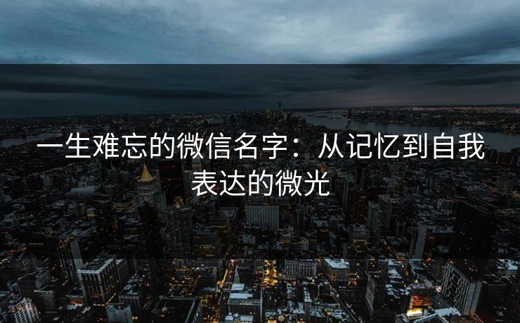 一生难忘的微信名字：从记忆到自我表达的微光