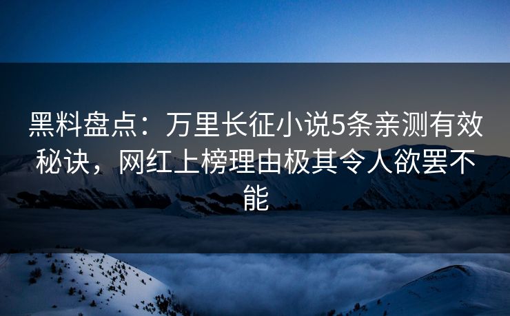 黑料盘点：万里长征小说5条亲测有效秘诀，网红上榜理由极其令人欲罢不能