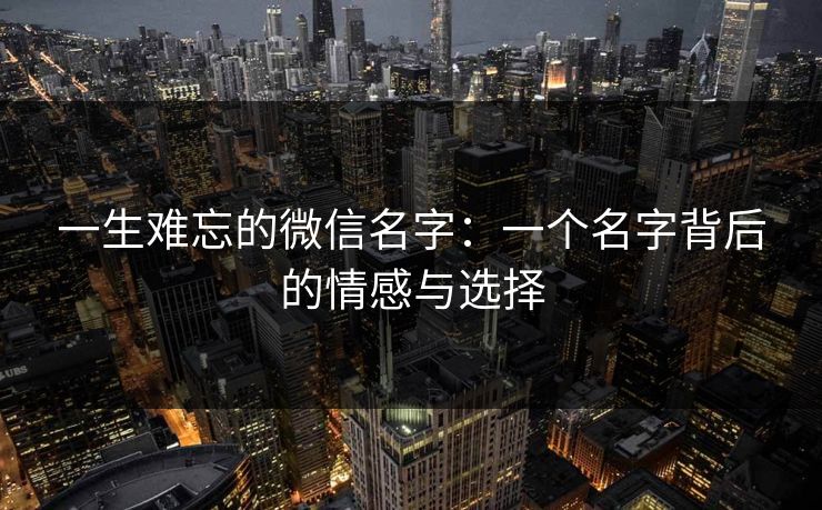 一生难忘的微信名字：一个名字背后的情感与选择