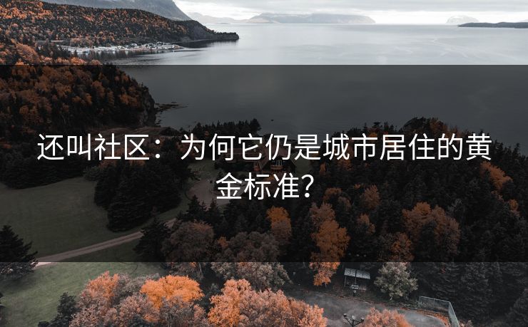 还叫社区:为何它仍是城市居住的黄金标准? 还叫社区:为何它仍是城市居住的黄金标准?