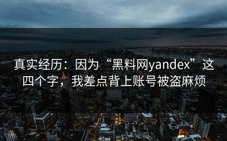 真实经历：因为“黑料网yandex”这四个字，我差点背上账号被盗麻烦