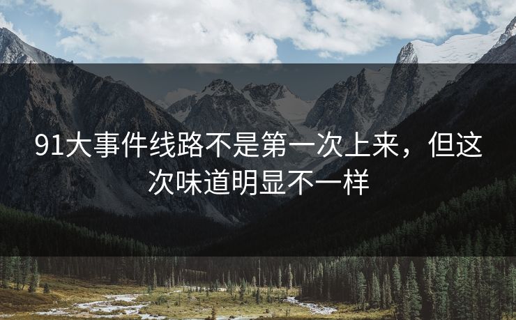 91大事件线路不是第一次上来，但这次味道明显不一样